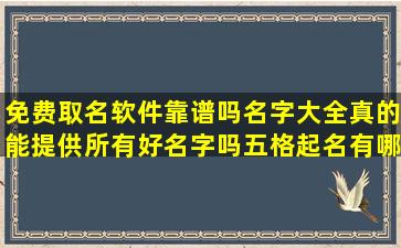 免费取名软件靠谱吗名字大全真的能提供所有好名字吗五格起名有哪些优缺点 
